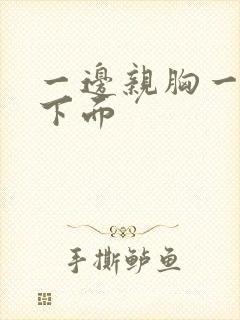 一边亲胸一边摸下面