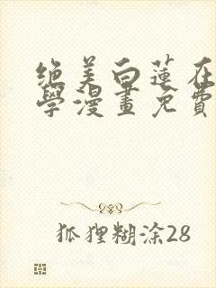 绝美白莲在线教学漫画免费阅读下拉式