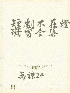 短剧不在灯火阑珊处全集