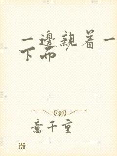 一边亲着一边摸下面