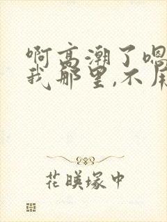 啊高潮了嗯,舔我那里,不用停,快一点,封面