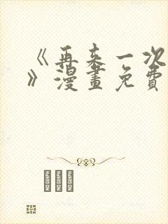 《再来一次好吗》漫画免费阅读在线