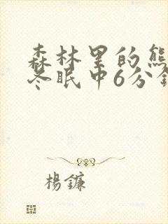 森林里的熊先生冬眠中6分钟