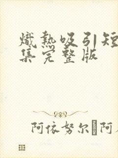 炽热吸引短剧全集完整版