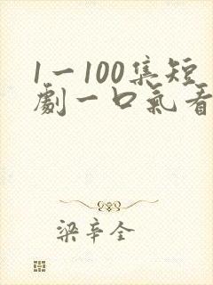 1一100集短剧一口气看完