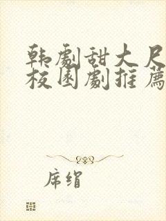 韩剧甜大尺青春校园剧推荐