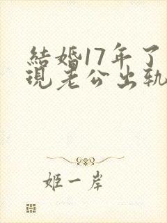 结婚17年了发现老公出轨怎么处理