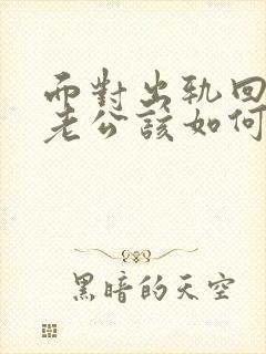 面对出轨回归的老公该如何相处