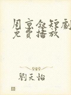 周京叙短剧全集免费播放