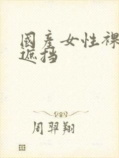 国产女性裸体无遮挡