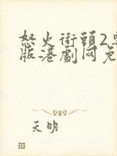 怒火街头2粤语版港剧网免费