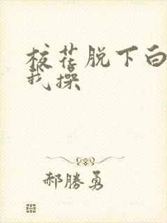 校花脱下白丝让我操