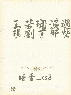 王若珊演过的电视剧有哪些