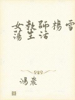 女教师杨雪的性荡生活