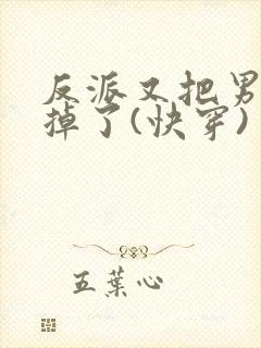 反派又把男主攻掉了(快穿)