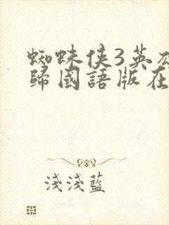 蜘蛛侠3英雄无归国语版在线观看