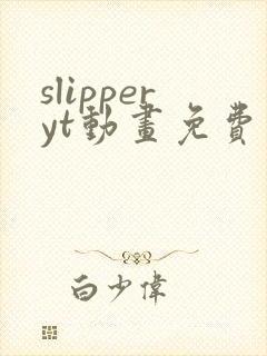 slipperyt动画免费观看高清