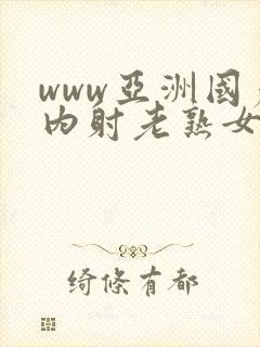 www亚洲国产内射老熟女