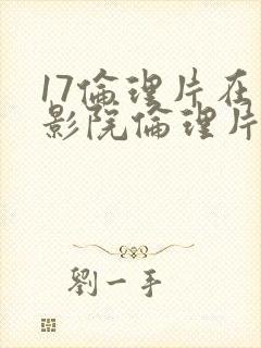 17伦理片在线影院伦理片