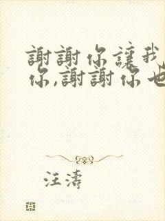 谢谢你让我遇到你,谢谢你也让我爱上你