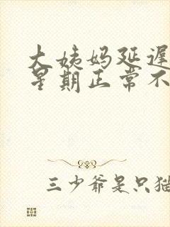 大姨妈延迟一个星期正常不封面