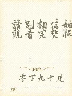 请别相信她免费观看完整版高清