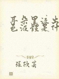 耳朵里流出的黄色液体是什么