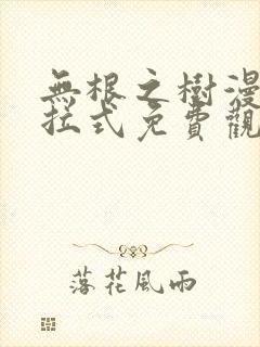 无根之树漫画下拉式免费观看