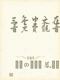 三年中文在线观看免费观看电视剧