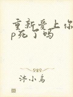 重新爱上你副cp死了吗