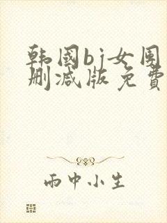 韩国bj女团未删减版免费看