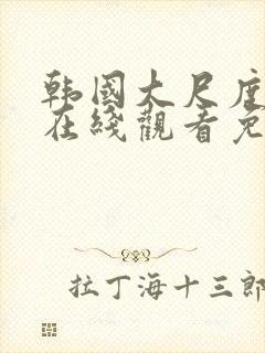 韩国大尺度电影在线观看免费