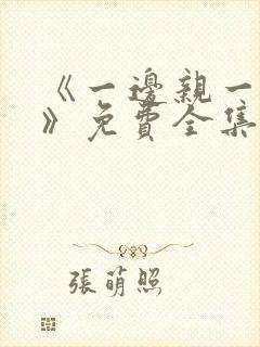 《一边亲一边摸》免费全集观看