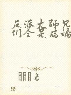 反派大师兄师妹们全是病娇动态漫免费观看