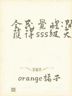 全民觉醒:开局获得sss级天赋小说下载txt