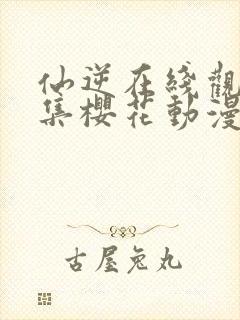 仙逆在线观看全集樱花动漫封面