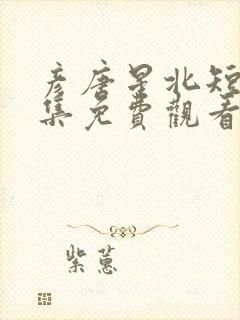 彦唐星北短剧全集免费观看