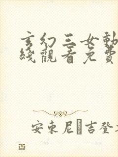 玄幻三女动漫在线观看免费版高清