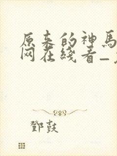 原来的神马电影网在线看_免费电视剧