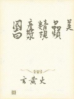 国产精品美女流白浆视频