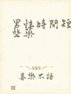 男性时间短用哪些药