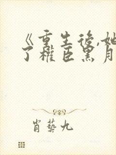 《重生后,她成了权臣黑月光》