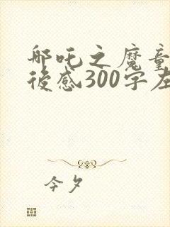 哪吒之魔童降观后感300字左右