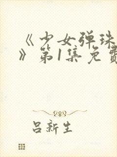 《少女弹珠汽水》第1集免费观看