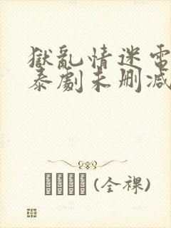 狱乱情迷电视剧泰剧未删减版