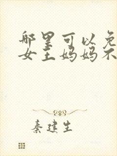 哪里可以免费看女王妈妈不好惹短剧