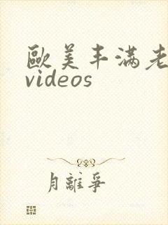 欧美丰满老熟妇videos