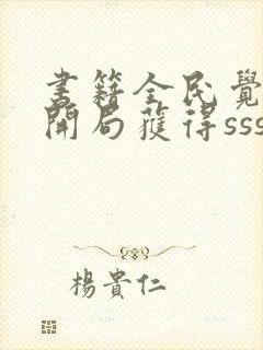 书籍全民觉醒:开局获得sss级天赋免费阅读