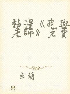 动漫《我与美d老师》免费观看