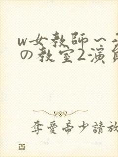 w女教师～淫辱の教室2演员表